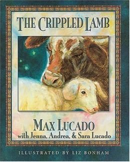 The Crippled Lamb by Max Lucado with Jenna, Andrea & Sara Lucado Illustrated by Liz Bonham