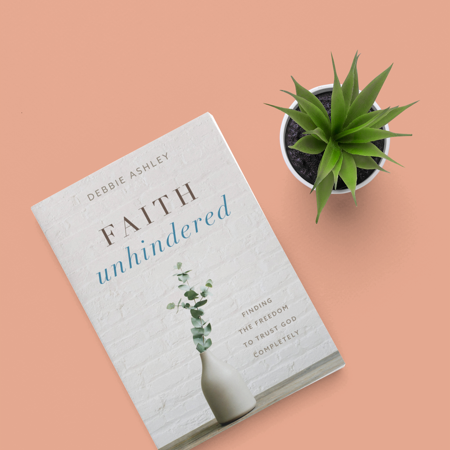 Faith Unhindered by Debbie Ashley Finding the freedom to trust God completely